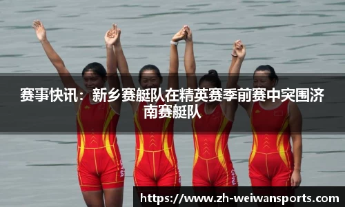 赛事快讯:新乡赛艇队在精英赛季前赛中突围济南赛艇队