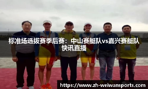 标准场选拔赛季后赛:中山赛艇队vs嘉兴赛艇队快讯直播
