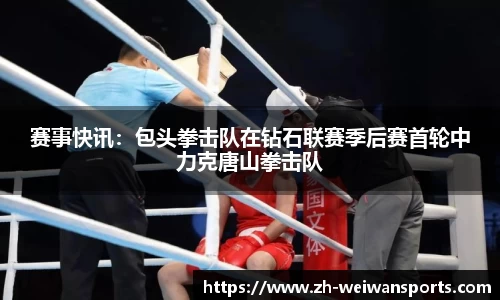 赛事快讯:包头拳击队在钻石联赛季后赛首轮中力克唐山拳击队