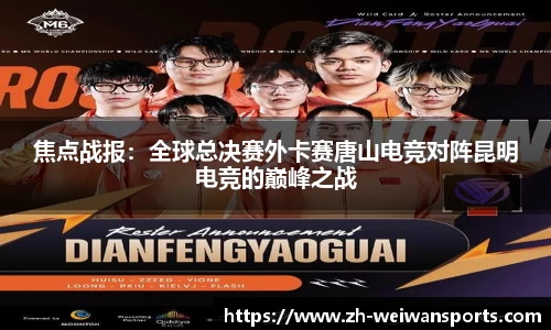 焦点战报:全球总决赛外卡赛唐山电竞对阵昆明电竞的巅峰之战