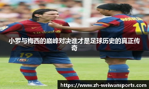 小罗与梅西的巅峰对决谁才是足球历史的真正传奇
