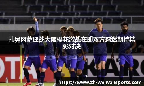 扎晃冈萨迎战大阪樱花激战在即双方球迷期待精彩对决