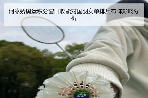 何冰娇奥运积分窗口收紧对国羽女单排兵布阵影响分析